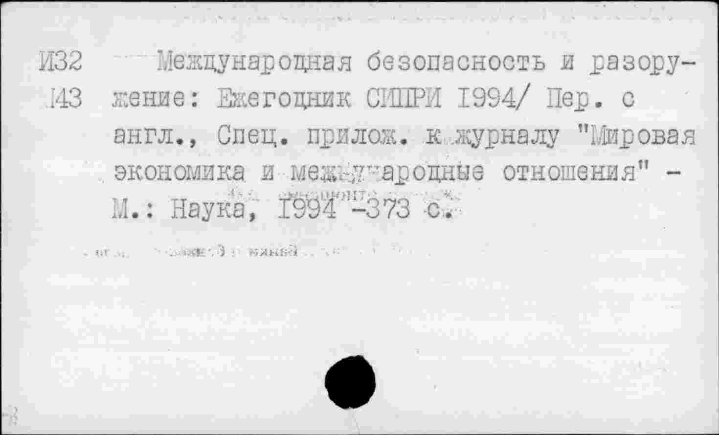 ﻿И32 Международная безопасность и разору-143 жение: Ежегодник СМИРИ 1994/ Лер. с
англ., Спец, прилож. к.журналу "Мировая экономика, и международные отношения" -М.: Наука, 1994'’-373 с/